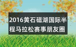 2016黃石磁湖國(guó)際半程馬拉松賽事朋友圈文案34句