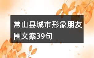 常山縣城市形象朋友圈文案39句