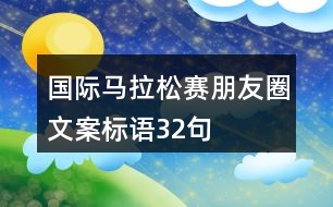 國際馬拉松賽朋友圈文案標語32句