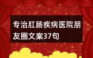 專治肛腸疾病醫(yī)院朋友圈文案37句