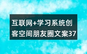 互聯(lián)網(wǎng)+學習系統(tǒng)創(chuàng)客空間朋友圈文案37句