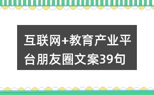 互聯(lián)網(wǎng)+教育產(chǎn)業(yè)平臺(tái)朋友圈文案39句