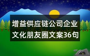 增益供應(yīng)鏈公司企業(yè)文化朋友圈文案36句