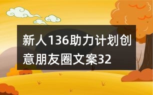 “新人136助力計(jì)劃”創(chuàng)意朋友圈文案32句