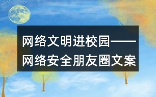 網(wǎng)絡(luò)文明進(jìn)校園――網(wǎng)絡(luò)安全朋友圈文案標(biāo)語40句