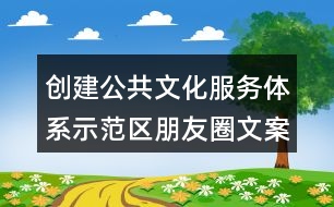 創(chuàng)建公共文化服務體系示范區(qū)朋友圈文案33句