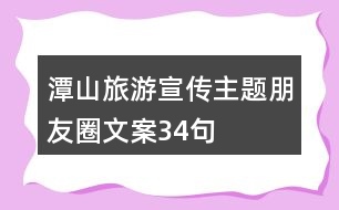 潭山旅游宣傳主題朋友圈文案34句