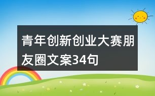 青年創(chuàng)新創(chuàng)業(yè)大賽朋友圈文案34句