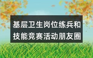 基層衛(wèi)生崗位練兵和技能競賽活動朋友圈文案33句