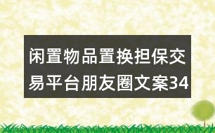 閑置物品置換擔(dān)保交易平臺朋友圈文案34句