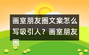 畫室朋友圈文案怎么寫吸引人？畫室朋友圈文案37句