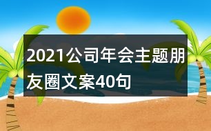 2021公司年會主題朋友圈文案40句