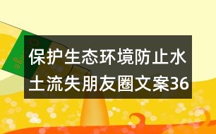 保護(hù)生態(tài)環(huán)境防止水土流失朋友圈文案36句