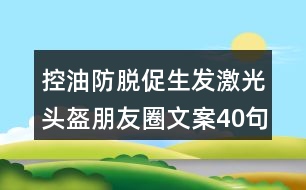 控油防脫促生發(fā)激光頭盔朋友圈文案40句