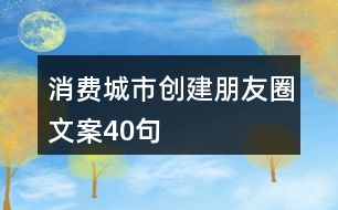 消費(fèi)城市創(chuàng)建朋友圈文案40句