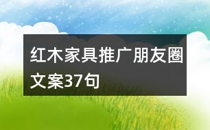 紅木家具推廣朋友圈文案37句