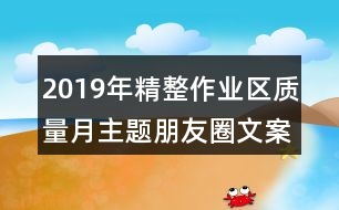 2019年精整作業(yè)區(qū)質量月主題朋友圈文案33句