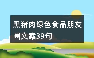 黑豬肉綠色食品朋友圈文案39句