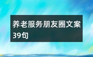 養(yǎng)老服務(wù)朋友圈文案39句