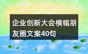 企業(yè)創(chuàng)新大會(huì)橫幅朋友圈文案40句