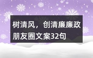 “樹清風(fēng)，創(chuàng)清廉”廉政朋友圈文案32句