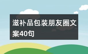 滋補品包裝朋友圈文案40句