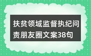 扶貧領域監(jiān)督執(zhí)紀問責朋友圈文案38句