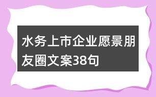 水務上市企業(yè)愿景朋友圈文案38句