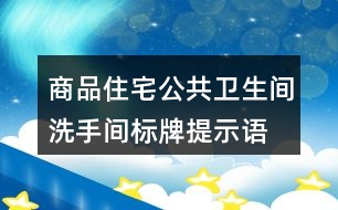 商品住宅公共衛(wèi)生間、洗手間標(biāo)牌提示語(yǔ)37句