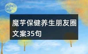 魔芋保健養(yǎng)生朋友圈文案35句