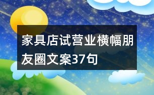 家具店試營業(yè)橫幅朋友圈文案37句