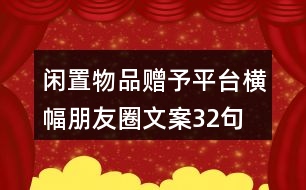 閑置物品贈(zèng)予平臺(tái)橫幅朋友圈文案32句