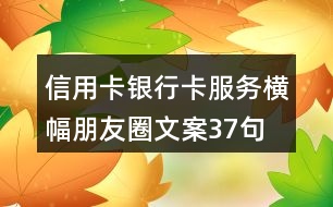 信用卡、銀行卡服務橫幅朋友圈文案37句