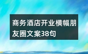 商務(wù)酒店開(kāi)業(yè)橫幅朋友圈文案38句