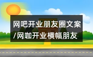 網(wǎng)吧開業(yè)朋友圈文案/網(wǎng)咖開業(yè)橫幅朋友圈文案37句