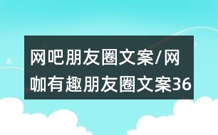 網(wǎng)吧朋友圈文案/網(wǎng)咖有趣朋友圈文案36句