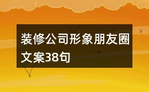 裝修公司形象朋友圈文案38句