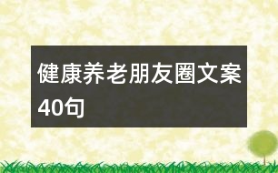 健康養(yǎng)老朋友圈文案40句