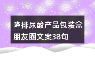 降排尿酸產(chǎn)品包裝盒朋友圈文案38句