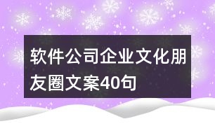 軟件公司企業(yè)文化朋友圈文案40句