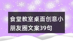 食堂、教室桌面創(chuàng)意小朋友圈文案39句