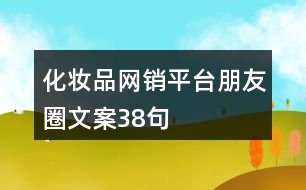 化妝品網(wǎng)銷(xiāo)平臺(tái)朋友圈文案38句