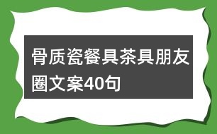 骨質瓷餐具茶具朋友圈文案40句