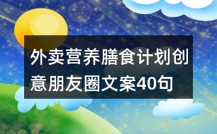 外賣營養(yǎng)膳食計劃創(chuàng)意朋友圈文案40句