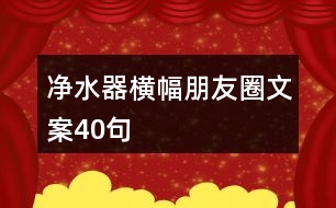 凈水器橫幅朋友圈文案40句