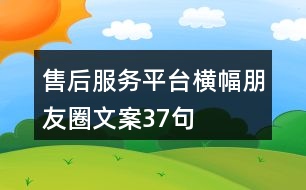 售后服務(wù)平臺(tái)橫幅朋友圈文案37句