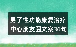 男子性功能康復(fù)治療中心朋友圈文案36句