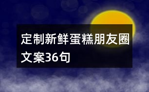 定制新鮮蛋糕朋友圈文案36句