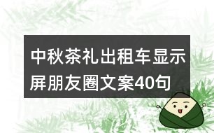 中秋茶禮出租車顯示屏朋友圈文案40句