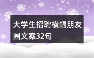 大學(xué)生招聘橫幅朋友圈文案32句